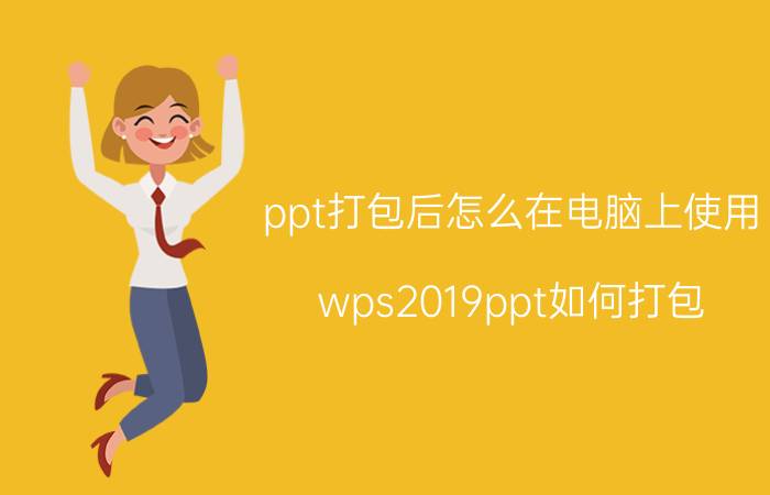 ppt打包后怎么在电脑上使用 wps2019ppt如何打包？